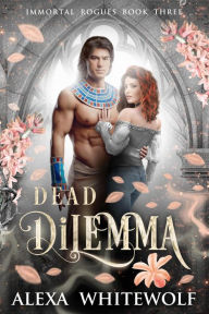 Title: Dead Dilemma (Immortal Rogues, #3), Author: Alexa Whitewolf