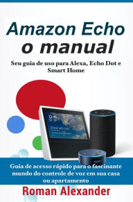 Title: Amazon Echo: o manual -	Seu guia de uso para Alexa, Echo Dot e Smart Home (Sistema Smart Home, #1), Author: Roman Alexander