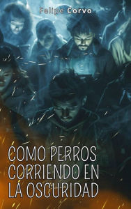 Title: Como perros corriendo en la oscuridad, Author: Felipe Corvo