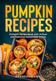 Title: Pumpkin Recipes, Pumpkin Recipe Book with Artisan and Delicious Homemade Dishes (Tasty Pumpkin Dishes, #9), Author: Brendan Fawn