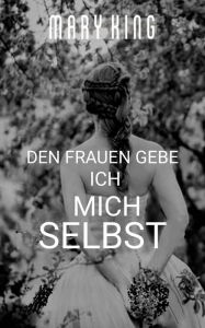 Title: Den Frauen Gebe Ich Mich Selbst, Author: Mary King