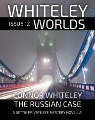 Title: Whiteley Worlds Issue 12: The Russian Case A Bettie Private Eye Mystery Novella, Author: Connor Whiteley