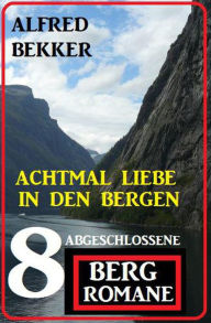 Title: Achtmal Liebe in den Bergen: Acht abgeschlossene Bergromane, Author: Alfred Bekker