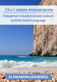 Title: Eleni's Greek Phrase Book: A Beginner's Guide to Greek Culture and the Greek Language, Author: Eleni Maria Georgiou