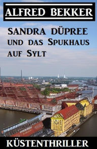 Title: Sandra Düpree und das Spukhaus auf Sylt: Küstenthriller, Author: Alfred Bekker