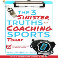 Title: The 3 Sinister Truths of Coaching Sports Today: And what you can do about them (Coaching Workbook, #1), Author: Michael Davenport