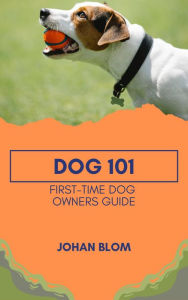 Title: Dog 101: First-Time Dog Owners Guide, Author: Johan Blom