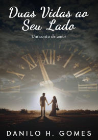 Title: Duas Vidas ao Seu Lado: Um conto de amor, Author: Danilo H. Gomes