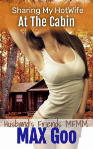 Title: At The Cabin: Husband's Friends MFMM (Sharing My HotWife, #5), Author: Max Goo