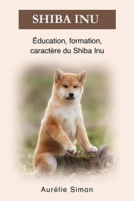 Title: Shiba Inu - Éducation, Formation, Caractère, Author: Aurélie Simon