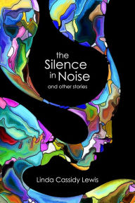 Title: The Silence in Noise and Other Stories, Author: Linda Cassidy Lewis