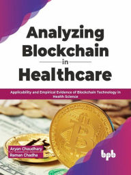 Title: Analyzing Blockchain in Healthcare: Applicability and Empirical Evidence of Blockchain Technology in Health Science (English Edition), Author: Aryan Chaudhary