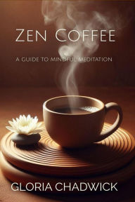 Title: Zen Coffee: A Guide to Mindful Meditation, Author: Gloria Chadwick