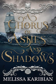 Title: A Chorus of Ashes and Shadows (A Song of Silver and Gold Duology, #2), Author: Melissa Karibian