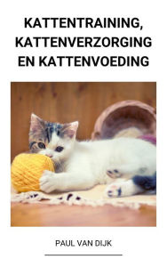 Title: Kattentraining, Kattenverzorging en Kattenvoeding, Author: Paul Van Dijk