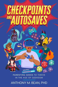 Title: Checkpoints and Autosaves: Parenting Geeks to Thrive in the Age of Geekdom, Author: Anthony Bean