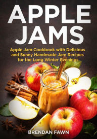 Title: Apple Jams, Apple Jam Cookbook with Delicious and Sunny Handmade Jam Recipes for the Long Winter Evenings (Tasty Apple Dishes, #2), Author: Brendan Fawn