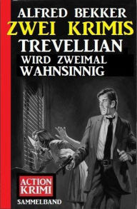 Title: Trevellian wird zweimal wahnsinnig: Zwei Krimis, Author: Alfred Bekker
