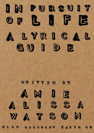 Title: In Pursuit Of Life: A Lyrical Guide, Author: Amie Alissa Watson