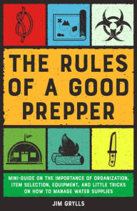 Title: The Rules of a Good Prepper: Mini Guide on the Importance of Organization, Item Selection, Equipment, and Little Tricks on how to Manage Water Supplies, Author: Jim Grylls