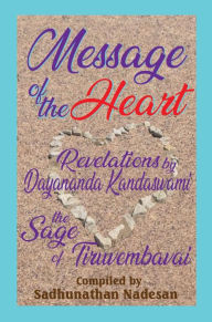 Title: Message of the Heart: Revelations by Dayananda Kandaswami, Author: Sadhunathan Nadesan