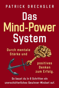 Title: Das Mind-Power-System: Durch mentale Stärke und positives Denken zum Erfolg. So baust du in 6 Schritten ein unerschütterliches Gewinner-Mindset auf, Author: Patrick Drechsler
