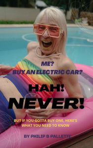 Title: Me? Buy An Electric Car? Hah! NEVER!, Author: Philip B Pallette