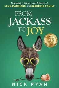 Title: From Jackass to Joy: Discovering the Art and Science of Love, Marriage, and Blending Family, Author: Nick Ryan