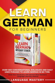 Title: Learn German for Beginners: Over 300 Conversational Dialogues and Daily Used Phrases to Learn German in no Time. Grow Your Vocabulary with German Short Stories & Language Learning Lessons! (Learning German, #4), Author: Language Mastery