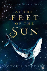 Title: At the Feet of the Sun (Lays of the Hearth-Fire, #2), Author: Victoria Goddard