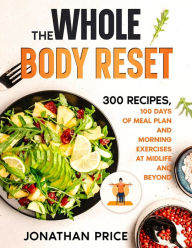 Title: The Whole Body Reset: 300 Recipes, 100 Days of Meal Plan and Morning Exercises at Midlife and Beyond (COOKBOOK, #2), Author: Jonathan Price