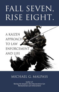 Title: Fall Seven, Rise Eight. A Kaizen Approach to Law Enforcement and Life, Author: Michael G. Malpass