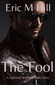 Title: The Fool: A Spiritual Warfare Short Story, Author: Eric M Hill