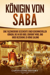 Title: Königin von Saba: Eine faszinierende Geschichte einer geheimnisvollen Königin, die in der Bibel erwähnt wird, und ihrer Beziehung zu König Salomo, Author: Captivating History