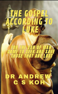 Title: The Gospel According to Luke (Gospels and Act, #3), Author: Dr Andrew C S Koh