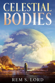 Title: Celestial Bodies, Author: Rem S. Lord