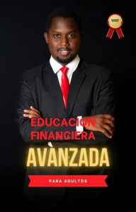 Title: Educacion Financiera Avanzada: para adultos 2023, adquiere la información adecuada para que tus pasos sean seguros financieramente, Author: Yascatery Martinez