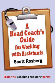 Title: A Head Coach's Guide for Working with Assistants (Coaching Mastery), Author: Scott Rosberg