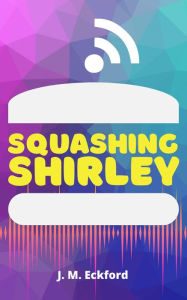 Title: Squashing Shirley, Author: J. M. Eckford