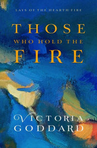 Title: Those Who Hold the Fire (Lays of the Hearth-Fire), Author: Victoria Goddard