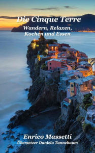 Title: Die Cinque Terre Wandern, Relaxen, Kochen und Essen, Author: Enrico Massetti