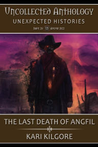 Title: The Last Death of Angfil: A Soul Travelers Story (Uncollected Anthology: Unexpected Histories), Author: Kari Kilgore