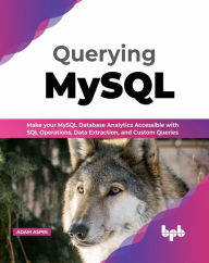 Title: Querying MySQL: Make your MySQL Database Analytics Accessible with SQL Operations, Data Extraction, and Custom Queries (English Edition), Author: Adam Aspin