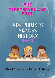 Title: The Time-Travelling Trio: Adventure Stories Across History, Author: Carter T Steele