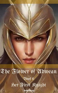 Title: The Flower of Adwean (Her First Knight, #6), Author: Ash Gray