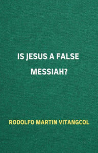 Title: Is Jesus a False Messiah?, Author: Rodolfo Martin Vitangcol