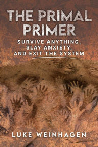 Title: The Primal Primer: Survive Anything, Slay Anxiety, and Exit the System, Author: Luke Weinhagen