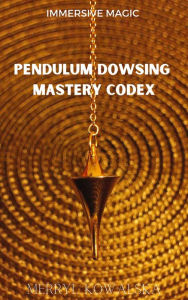 Title: Pendulum Dowsing Mastery Codex (Immersive Magic, #5), Author: Merryl Kowalska