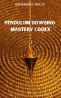 Pendulum Dowsing Mastery Codex (Immersive Magic, #5)