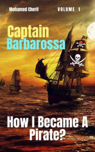 Title: Captain Barbarossa: How I Became A Pirate? (Captain Barbarossa From A Pirate To An Admiral, #1), Author: Mohamed Cherif